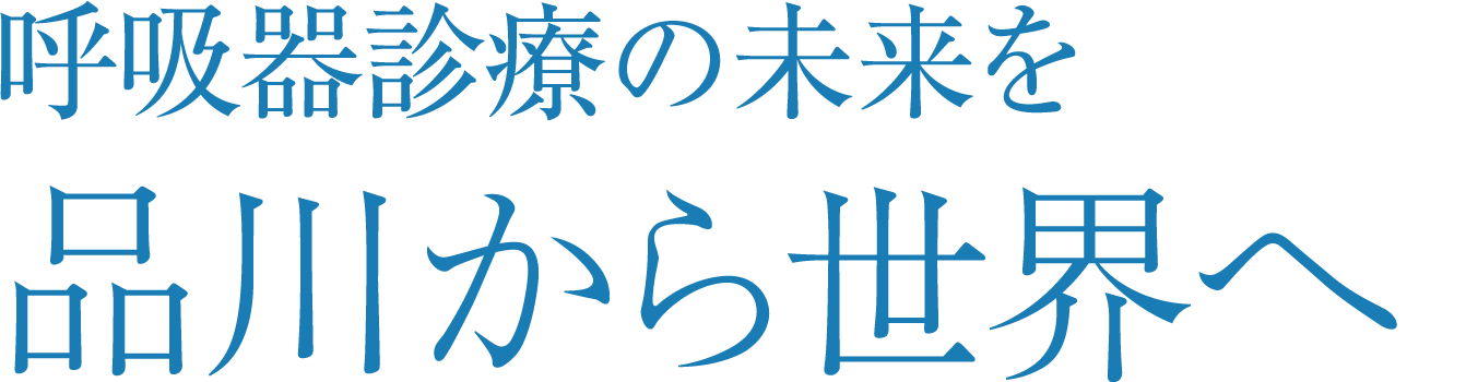 呼吸器診療の未来を品川から世界へ。